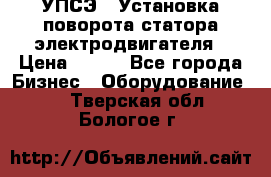 УПСЭ-1 Установка поворота статора электродвигателя › Цена ­ 111 - Все города Бизнес » Оборудование   . Тверская обл.,Бологое г.